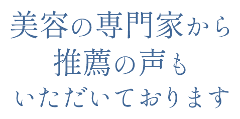 美容の専門家から推薦の声もいただいております
