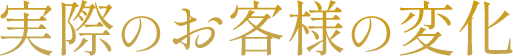 実際のお客様の変化